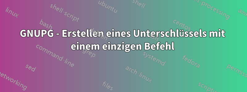 GNUPG - Erstellen eines Unterschlüssels mit einem einzigen Befehl