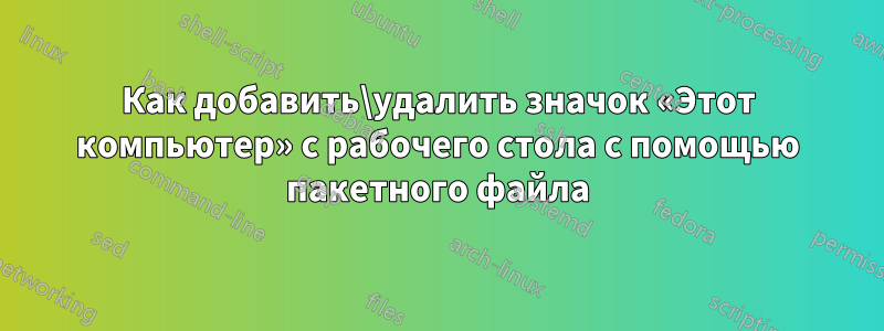 Как добавить\удалить значок «Этот компьютер» с рабочего стола с помощью пакетного файла