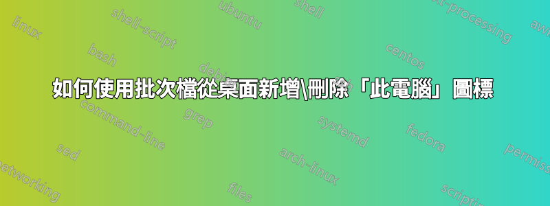 如何使用批次檔從桌面新增\刪除「此電腦」圖標