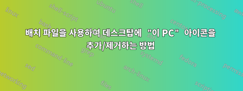 배치 파일을 사용하여 데스크탑에 "이 PC" 아이콘을 추가/제거하는 방법