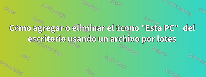 Cómo agregar o eliminar el ícono "Esta PC" del escritorio usando un archivo por lotes