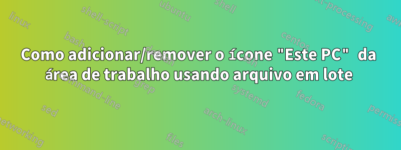 Como adicionar/remover o ícone "Este PC" da área de trabalho usando arquivo em lote