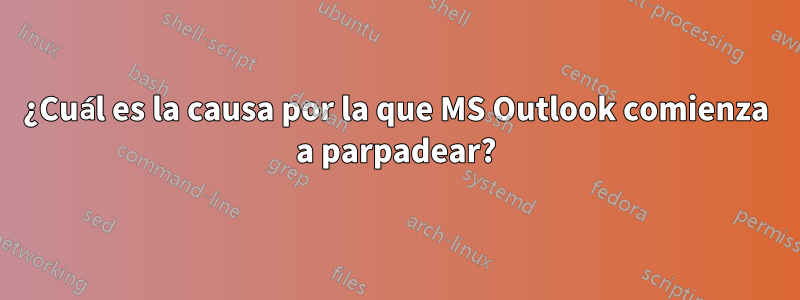 ¿Cuál es la causa por la que MS Outlook comienza a parpadear?