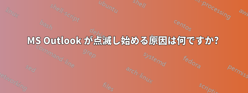 MS Outlook が点滅し始める原因は何ですか?