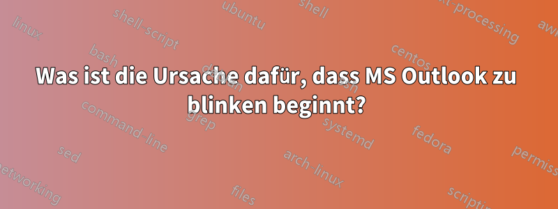 Was ist die Ursache dafür, dass MS Outlook zu blinken beginnt?