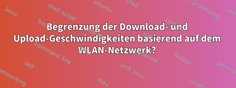 Begrenzung der Download- und Upload-Geschwindigkeiten basierend auf dem WLAN-Netzwerk?