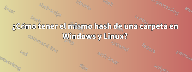 ¿Cómo tener el mismo hash de una carpeta en Windows y Linux?