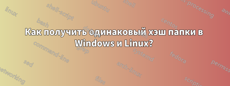 Как получить одинаковый хэш папки в Windows и Linux?