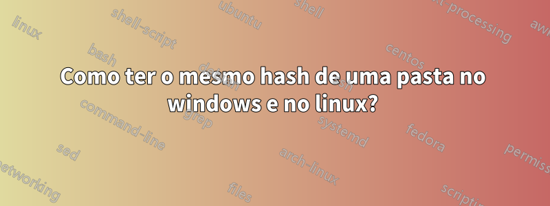 Como ter o mesmo hash de uma pasta no windows e no linux?