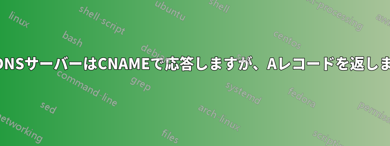 再帰DNSサーバーはCNAMEで応答しますが、Aレコードを返しません