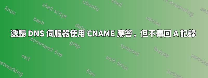 遞歸 DNS 伺服器使用 CNAME 應答，但不傳回 A 記錄