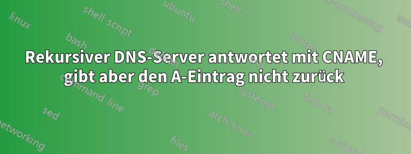 Rekursiver DNS-Server antwortet mit CNAME, gibt aber den A-Eintrag nicht zurück