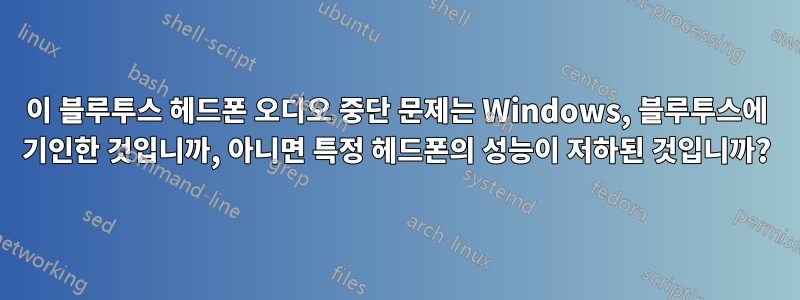 이 블루투스 헤드폰 오디오 중단 문제는 Windows, 블루투스에 기인한 것입니까, 아니면 특정 헤드폰의 성능이 저하된 것입니까?