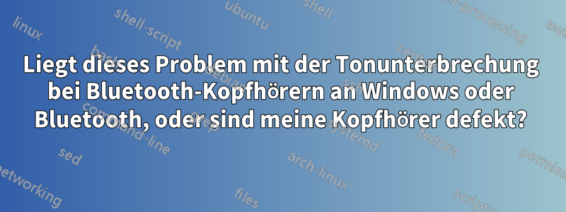 Liegt dieses Problem mit der Tonunterbrechung bei Bluetooth-Kopfhörern an Windows oder Bluetooth, oder sind meine Kopfhörer defekt?