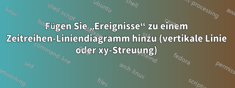 Fügen Sie „Ereignisse“ zu einem Zeitreihen-Liniendiagramm hinzu (vertikale Linie oder xy-Streuung)