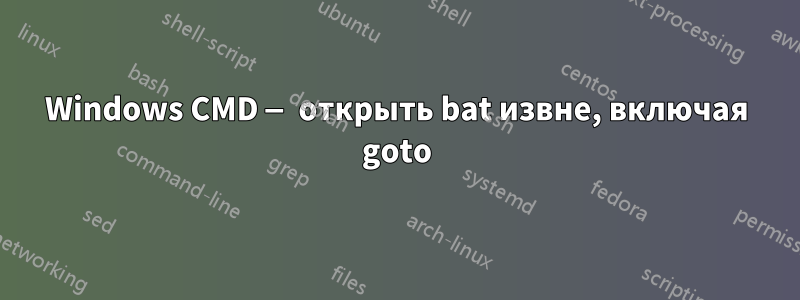 Windows CMD — открыть bat извне, включая goto