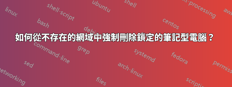 如何從不存在的網域中強制刪除鎖定的筆記型電腦？