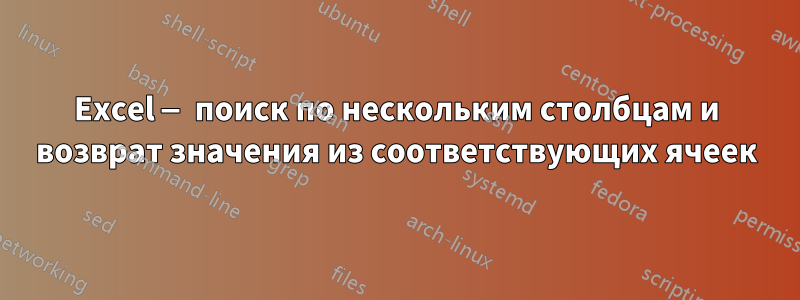 Excel — поиск по нескольким столбцам и возврат значения из соответствующих ячеек