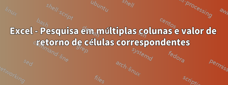 Excel - Pesquisa em múltiplas colunas e valor de retorno de células correspondentes