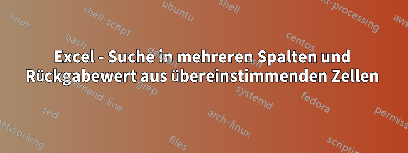 Excel - Suche in mehreren Spalten und Rückgabewert aus übereinstimmenden Zellen