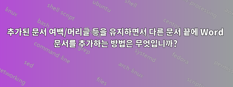 추가된 문서 여백/머리글 등을 유지하면서 다른 문서 끝에 Word 문서를 추가하는 방법은 무엇입니까?