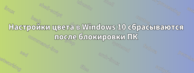 Настройки цвета в Windows 10 сбрасываются после блокировки ПК