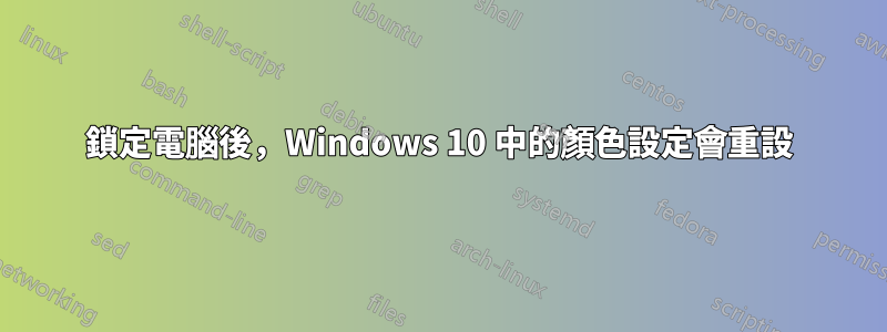 鎖定電腦後，Windows 10 中的顏色設定會重設