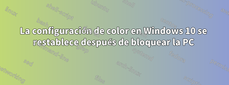 La configuración de color en Windows 10 se restablece después de bloquear la PC