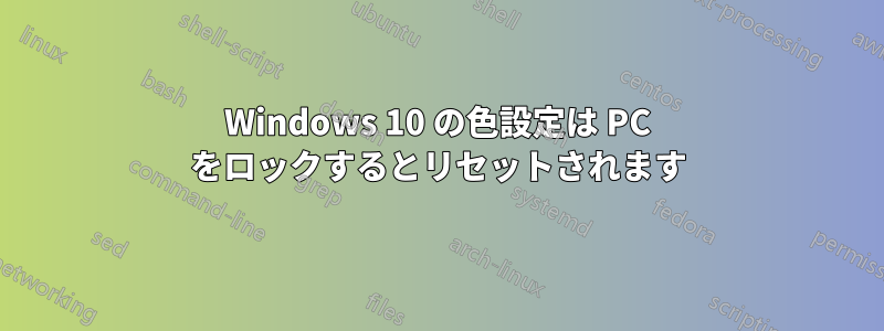 Windows 10 の色設定は PC をロックするとリセットされます