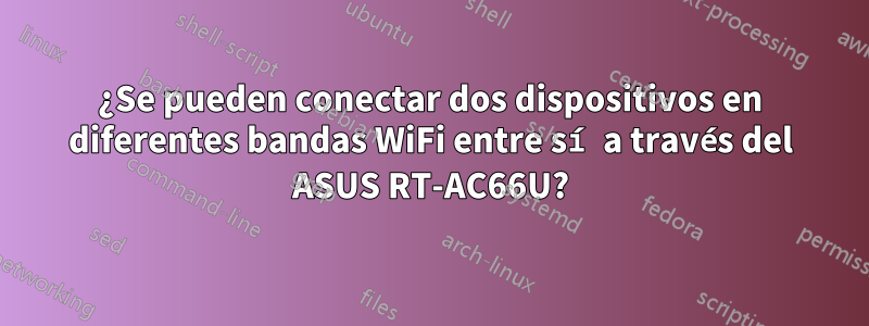 ¿Se pueden conectar dos dispositivos en diferentes bandas WiFi entre sí a través del ASUS RT-AC66U?