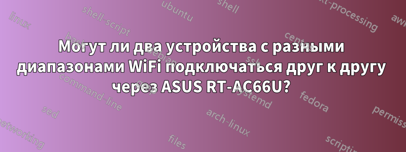 Могут ли два устройства с разными диапазонами WiFi подключаться друг к другу через ASUS RT-AC66U?