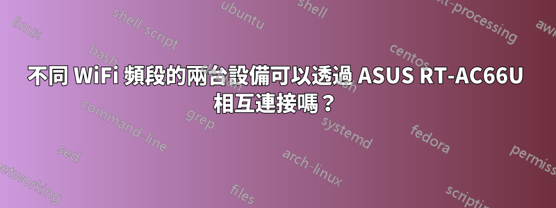 不同 WiFi 頻段的兩台設備可以透過 ASUS RT-AC66U 相互連接嗎？