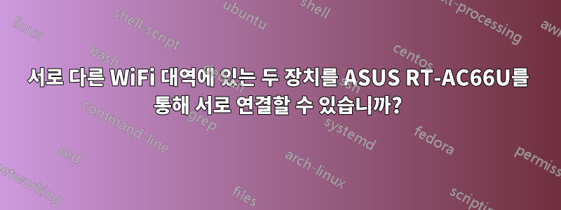 서로 다른 WiFi 대역에 있는 두 장치를 ASUS RT-AC66U를 통해 서로 연결할 수 있습니까?