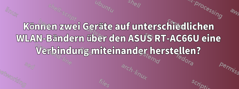 Können zwei Geräte auf unterschiedlichen WLAN-Bändern über den ASUS RT-AC66U eine Verbindung miteinander herstellen?