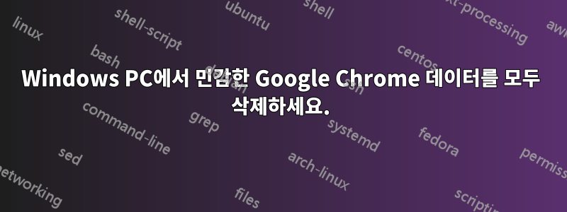 Windows PC에서 민감한 Google Chrome 데이터를 모두 삭제하세요.