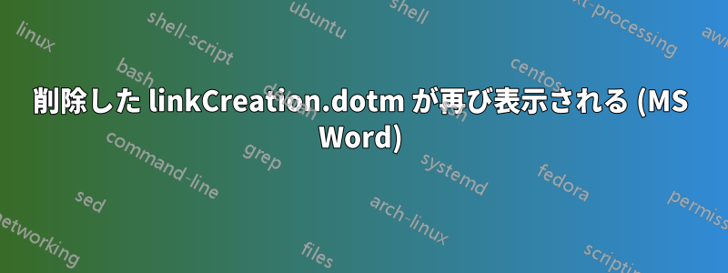 削除した linkCreation.dotm が再び表示される (MS Word)