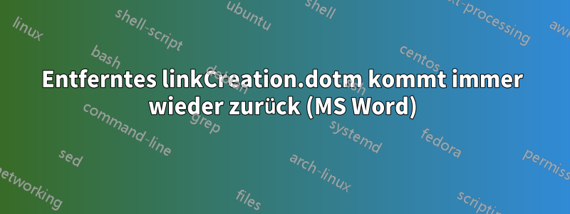 Entferntes linkCreation.dotm kommt immer wieder zurück (MS Word)