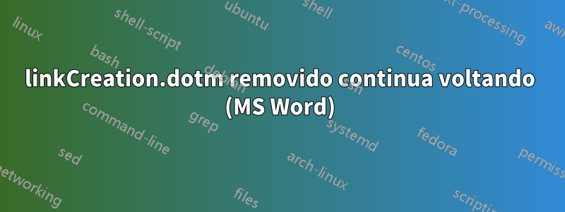 linkCreation.dotm removido continua voltando (MS Word)