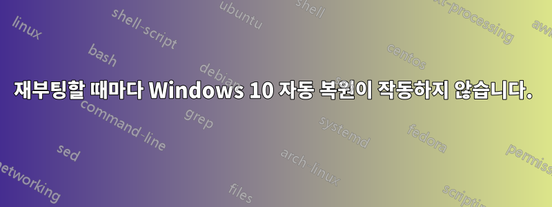 재부팅할 때마다 Windows 10 자동 복원이 작동하지 않습니다.