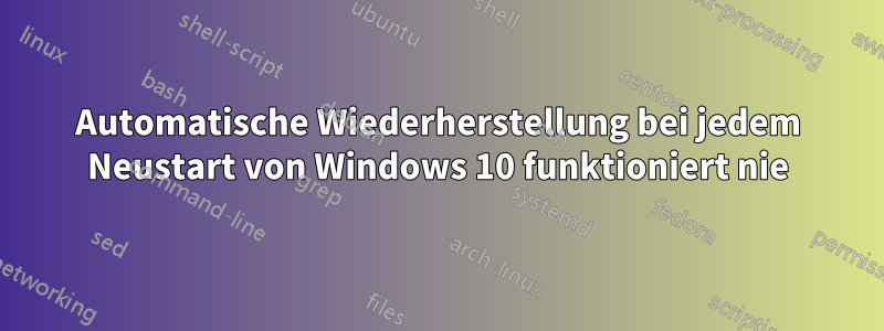 Automatische Wiederherstellung bei jedem Neustart von Windows 10 funktioniert nie