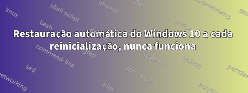 Restauração automática do Windows 10 a cada reinicialização, nunca funciona