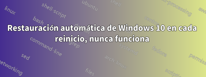 Restauración automática de Windows 10 en cada reinicio, nunca funciona