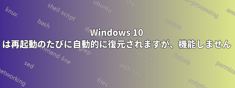 Windows 10 は再起動のたびに自動的に復元されますが、機能しません