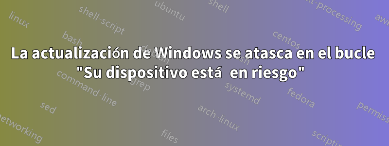 La actualización de Windows se atasca en el bucle "Su dispositivo está en riesgo"