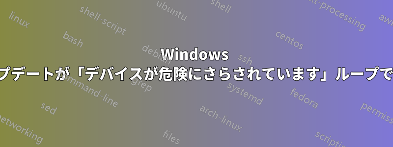 Windows アップデートが「デバイスが危険にさらされています」ループで停止