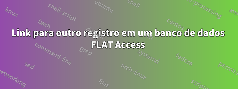 Link para outro registro em um banco de dados FLAT Access