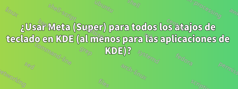 ¿Usar Meta (Super) para todos los atajos de teclado en KDE (al menos para las aplicaciones de KDE)?