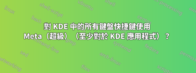 對 KDE 中的所有鍵盤快捷鍵使用 Meta（超級）（至少對於 KDE 應用程式）？