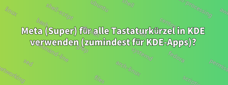 Meta (Super) für alle Tastaturkürzel in KDE verwenden (zumindest für KDE-Apps)?