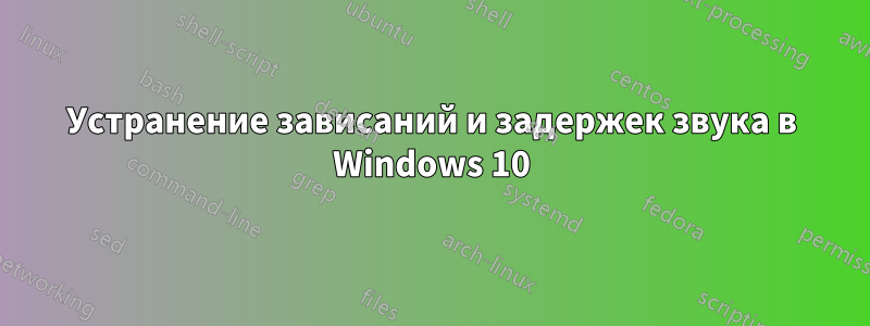 Устранение зависаний и задержек звука в Windows 10